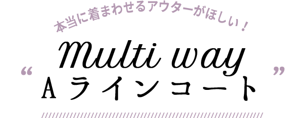 本当に着まわせるアウターがほしい！ “Multi way Aラインコート”